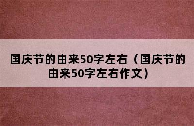 国庆节的由来50字左右（国庆节的由来50字左右作文）