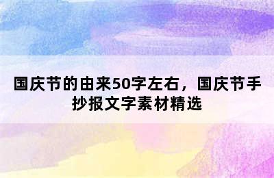 国庆节的由来50字左右，国庆节手抄报文字素材精选