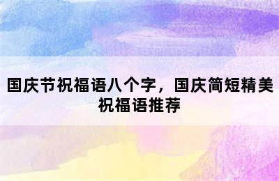 国庆节祝福语八个字，国庆简短精美祝福语推荐