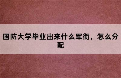 国防大学毕业出来什么军衔，怎么分配