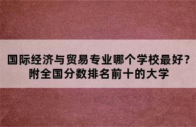 国际经济与贸易专业哪个学校最好？附全国分数排名前十的大学