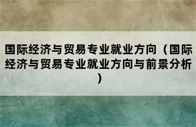 国际经济与贸易专业就业方向（国际经济与贸易专业就业方向与前景分析）