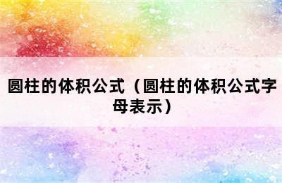 圆柱的体积公式（圆柱的体积公式字母表示）