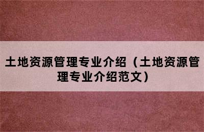 土地资源管理专业介绍（土地资源管理专业介绍范文）