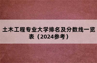 土木工程专业大学排名及分数线一览表（2024参考）