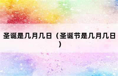 圣诞是几月几日（圣诞节是几月几日）