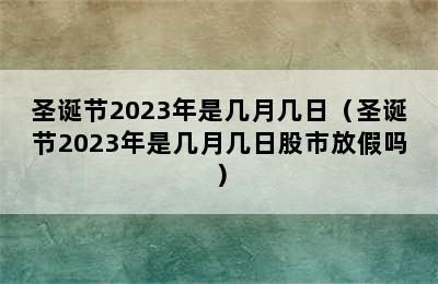 圣诞节2023年是几月几日（圣诞节2023年是几月几日股市放假吗）