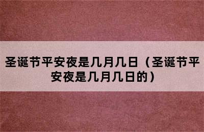 圣诞节平安夜是几月几日（圣诞节平安夜是几月几日的）