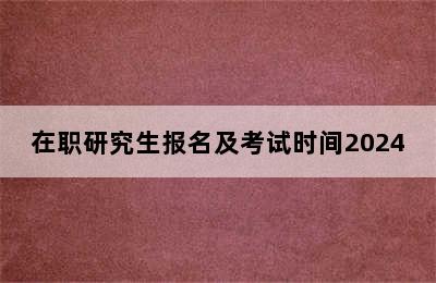 在职研究生报名及考试时间2024