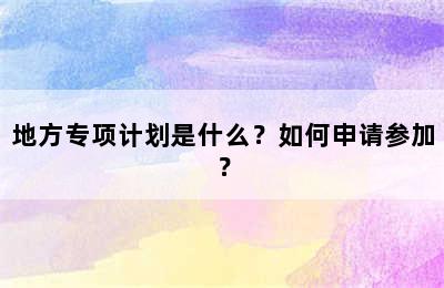 地方专项计划是什么？如何申请参加？