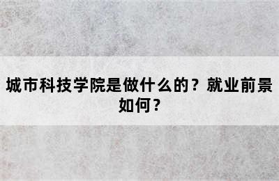 城市科技学院是做什么的？就业前景如何？