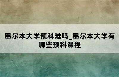 墨尔本大学预科难吗_墨尔本大学有哪些预科课程