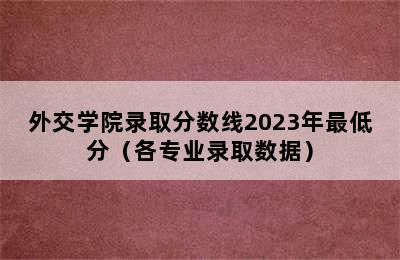 外交学院录取分数线2023年最低分（各专业录取数据）