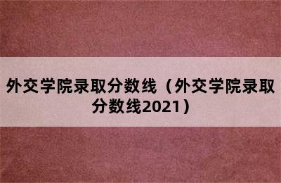 外交学院录取分数线（外交学院录取分数线2021）