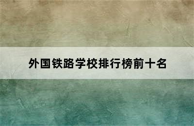 外国铁路学校排行榜前十名