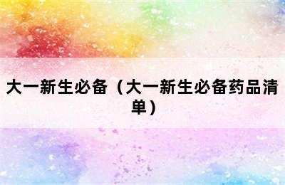 大一新生必备（大一新生必备药品清单）