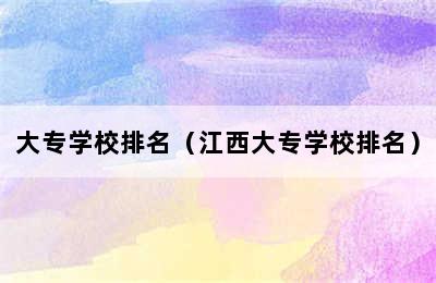 大专学校排名（江西大专学校排名）