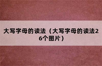 大写字母的读法（大写字母的读法26个图片）