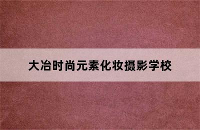 大冶时尚元素化妆摄影学校