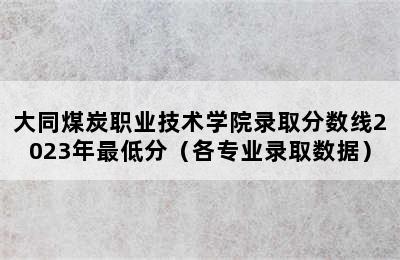 大同煤炭职业技术学院录取分数线2023年最低分（各专业录取数据）