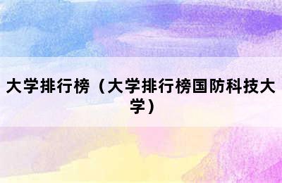 大学排行榜（大学排行榜国防科技大学）