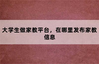 大学生做家教平台，在哪里发布家教信息