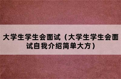 大学生学生会面试（大学生学生会面试自我介绍简单大方）