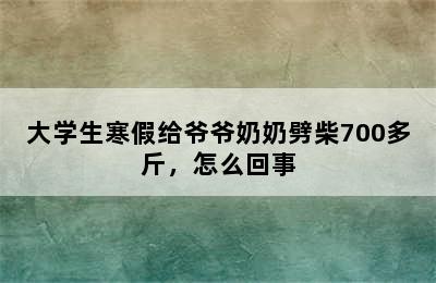 大学生寒假给爷爷奶奶劈柴700多斤，怎么回事