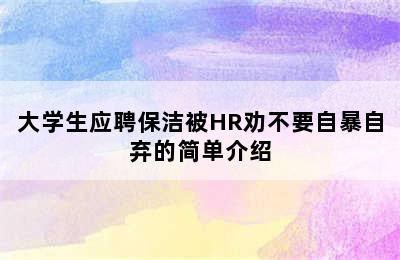 大学生应聘保洁被HR劝不要自暴自弃的简单介绍