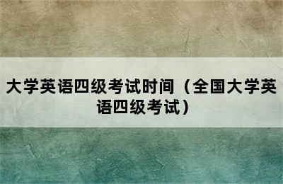 大学英语四级考试时间（全国大学英语四级考试）