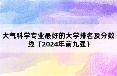 大气科学专业最好的大学排名及分数线（2024年前九强）