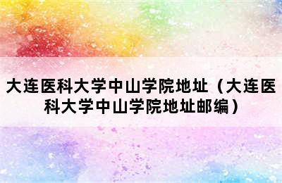 大连医科大学中山学院地址（大连医科大学中山学院地址邮编）