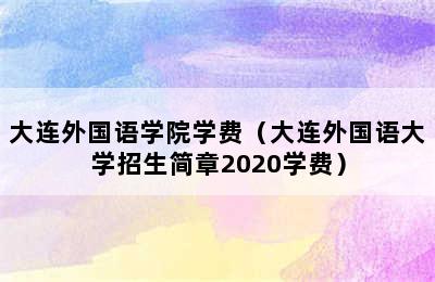 大连外国语学院学费（大连外国语大学招生简章2020学费）