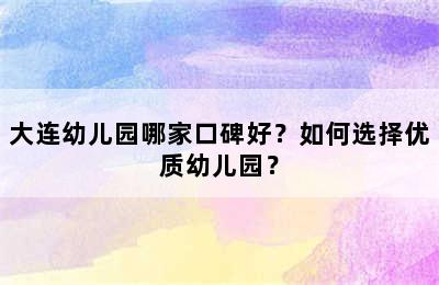 大连幼儿园哪家口碑好？如何选择优质幼儿园？