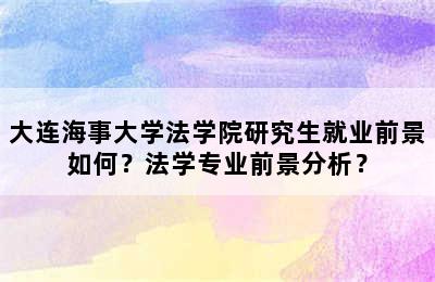 大连海事大学法学院研究生就业前景如何？法学专业前景分析？