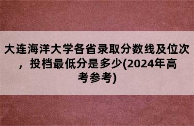 大连海洋大学各省录取分数线及位次，投档最低分是多少(2024年高考参考)