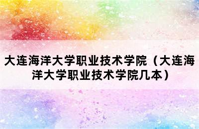 大连海洋大学职业技术学院（大连海洋大学职业技术学院几本）