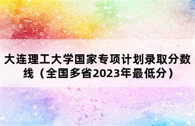 大连理工大学国家专项计划录取分数线（全国多省2023年最低分）