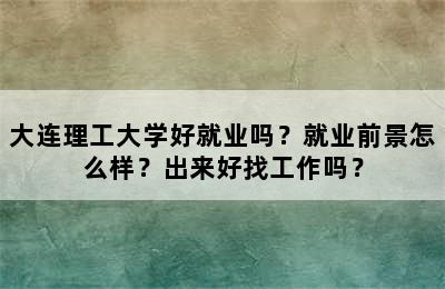 大连理工大学好就业吗？就业前景怎么样？出来好找工作吗？