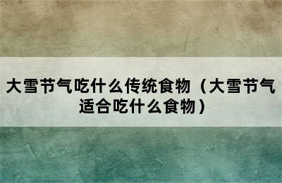 大雪节气吃什么传统食物（大雪节气适合吃什么食物）