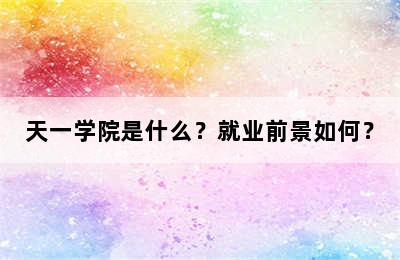 天一学院是什么？就业前景如何？