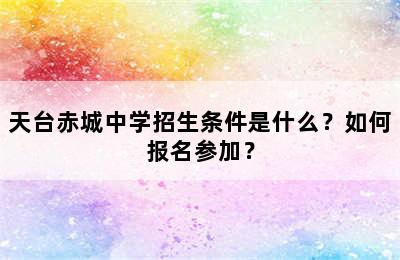 天台赤城中学招生条件是什么？如何报名参加？