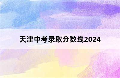 天津中考录取分数线2024