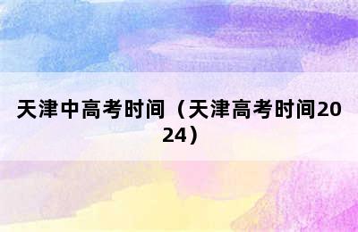 天津中高考时间（天津高考时间2024）