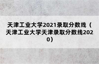 天津工业大学2021录取分数线（天津工业大学天津录取分数线2020）