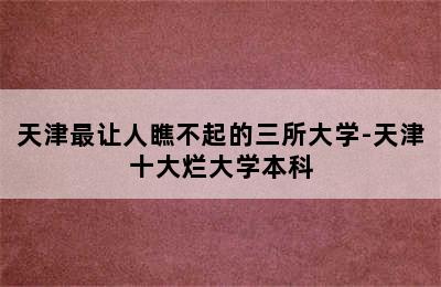 天津最让人瞧不起的三所大学-天津十大烂大学本科