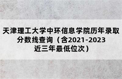 天津理工大学中环信息学院历年录取分数线查询（含2021-2023近三年最低位次）