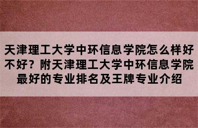 天津理工大学中环信息学院怎么样好不好？附天津理工大学中环信息学院最好的专业排名及王牌专业介绍