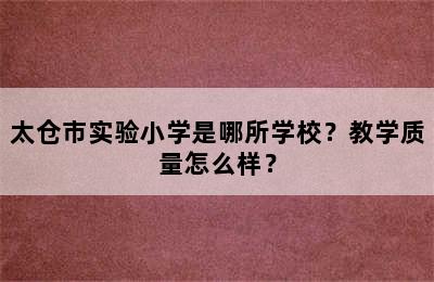 太仓市实验小学是哪所学校？教学质量怎么样？