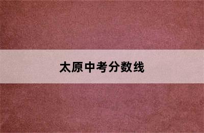 太原中考分数线
